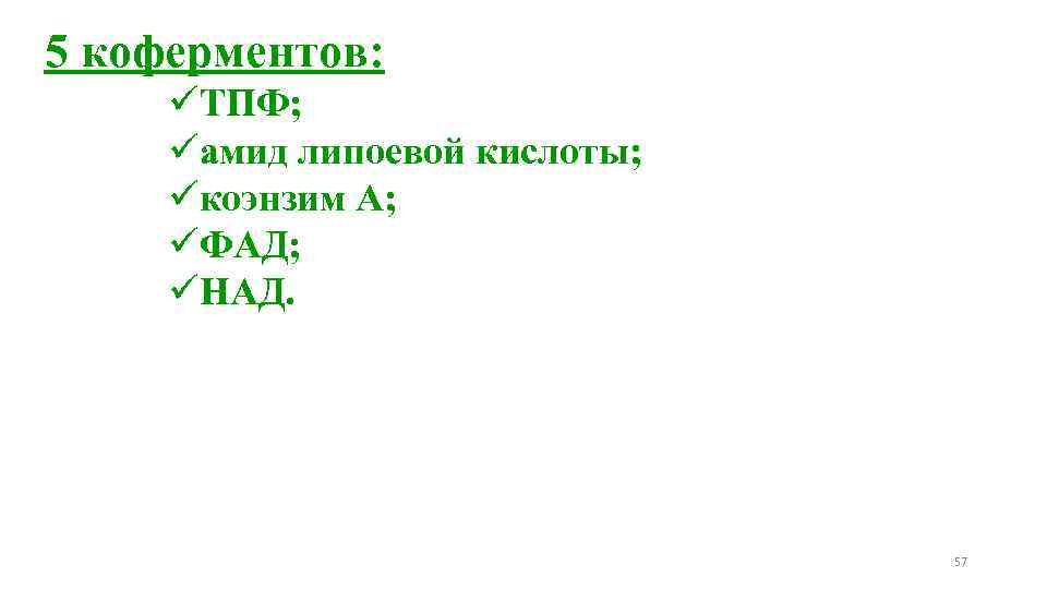 5 коферментов: üТПФ; üамид липоевой кислоты; üкоэнзим А; üФАД; üНАД. 57 