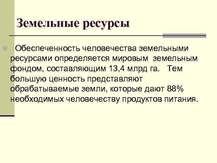 Земельные ресурсы n Обеспеченность человечества земельными ресурсами определяется мировым земельным фондом, составляющим 13, 4