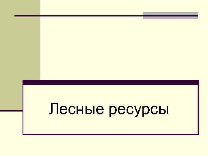 Лесные ресурсы 