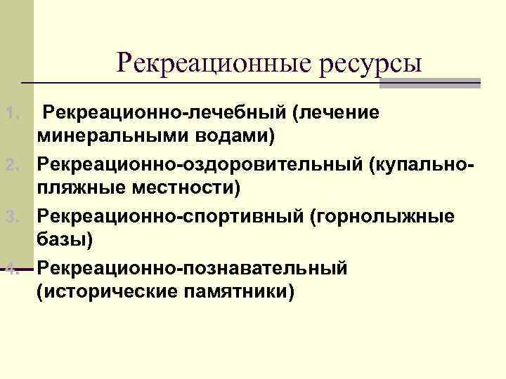 Рекреационные ресурсы Рекреационно-лечебный (лечение минеральными водами) 2. Рекреационно-оздоровительный (купальнопляжные местности) 3. Рекреационно-спортивный (горнолыжные базы)