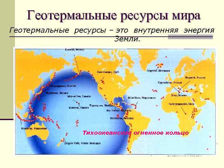 Геотермальные ресурсы мира Геотермальные ресурсы – это внутренняя энергия Земли. Тихоокеанское огненное кольцо 