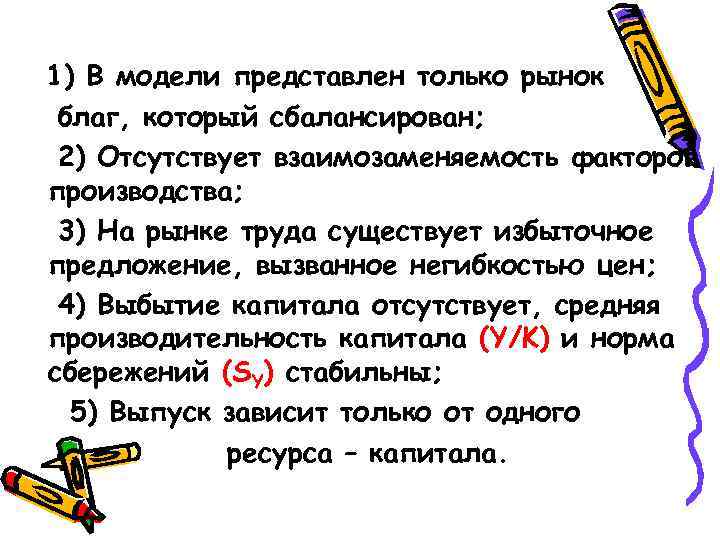 1) В модели представлен только рынок благ, который сбалансирован; 2) Отсутствует взаимозаменяемость факторов производства;
