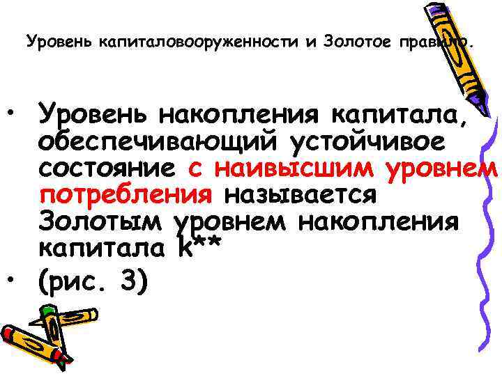Уровень капиталовооруженности и Золотое правило. • Уровень накопления капитала, обеспечивающий устойчивое состояние с наивысшим