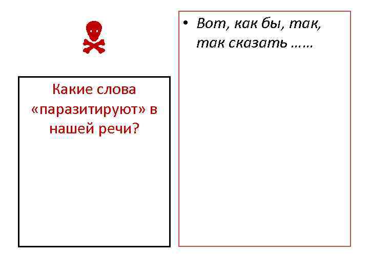  Какие слова «паразитируют» в нашей речи? • Вот, как бы, так сказать ……