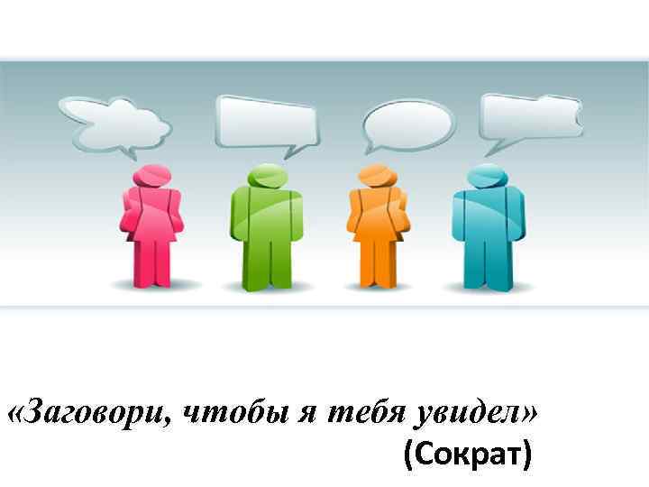  «Заговори, чтобы я тебя увидел» (Сократ) 