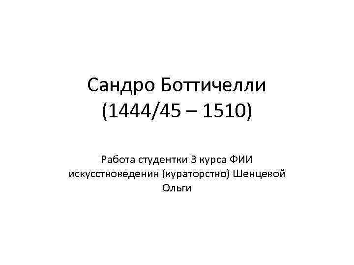 Сандро Боттичелли (1444/45 – 1510) Работа студентки 3 курса ФИИ искусствоведения (кураторство) Шенцевой Ольги