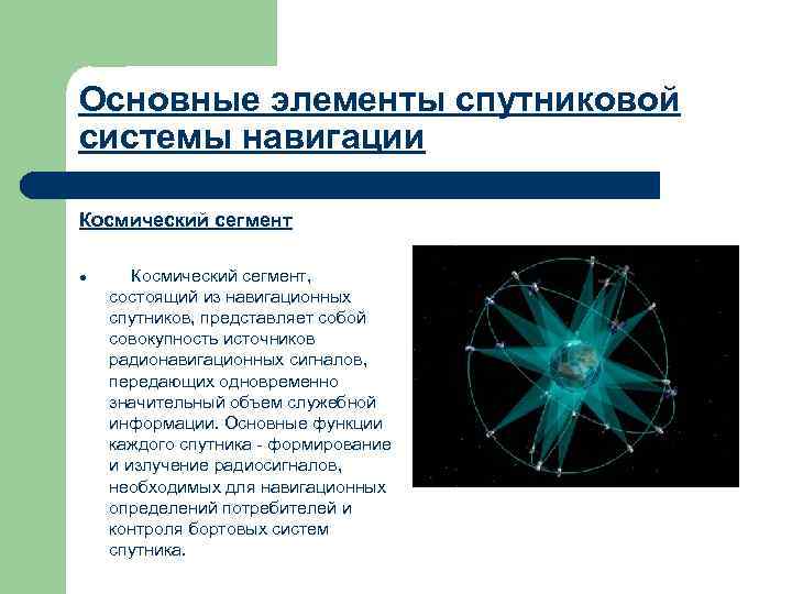 Основные элементы спутниковой системы навигации Космический сегмент l Космический сегмент, состоящий из навигационных спутников,