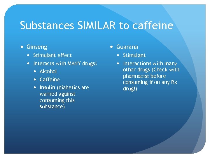 Substances SIMILAR to caffeine Ginseng Stimulant effect Interacts with MANY drugs! Alcohol Caffeine Insulin