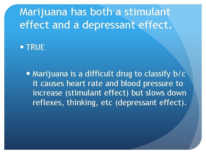 Marijuana has both a stimulant effect and a depressant effect. TRUE Marijuana is a