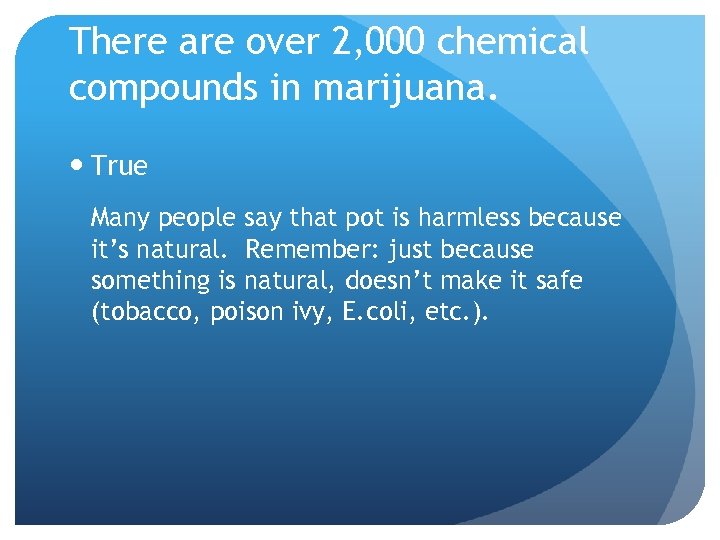 There are over 2, 000 chemical compounds in marijuana. True Many people say that