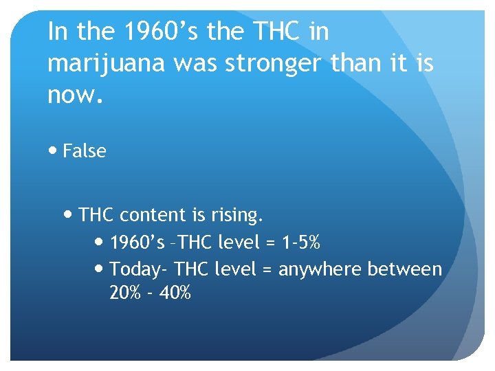 In the 1960’s the THC in marijuana was stronger than it is now. False