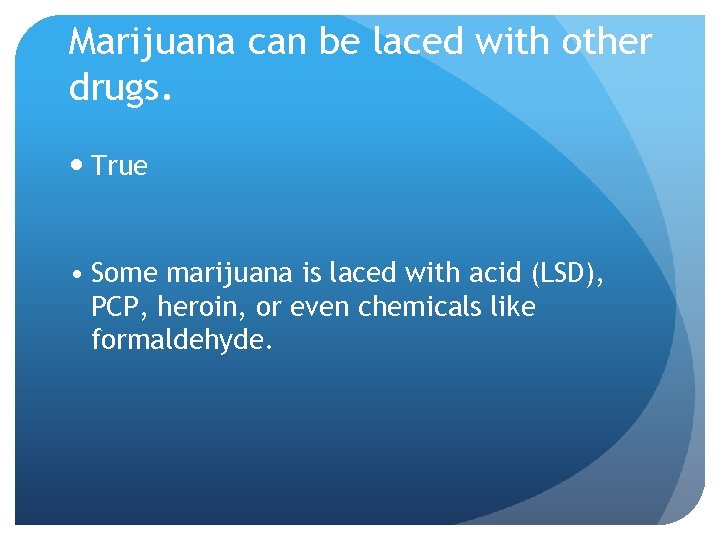 Marijuana can be laced with other drugs. True • Some marijuana is laced with