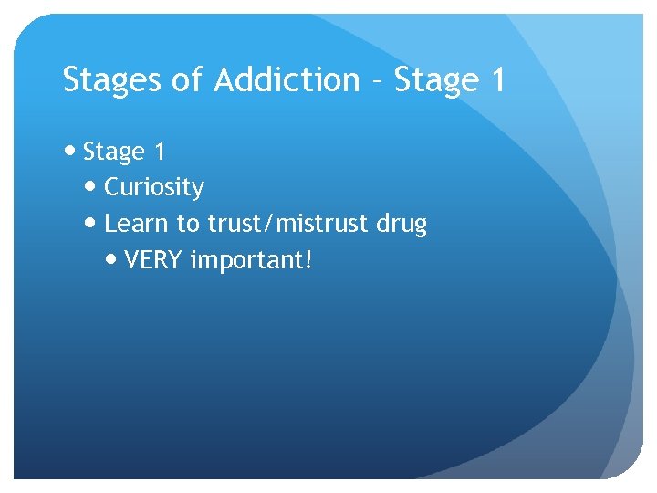 Stages of Addiction – Stage 1 Curiosity Learn to trust/mistrust drug VERY important! 