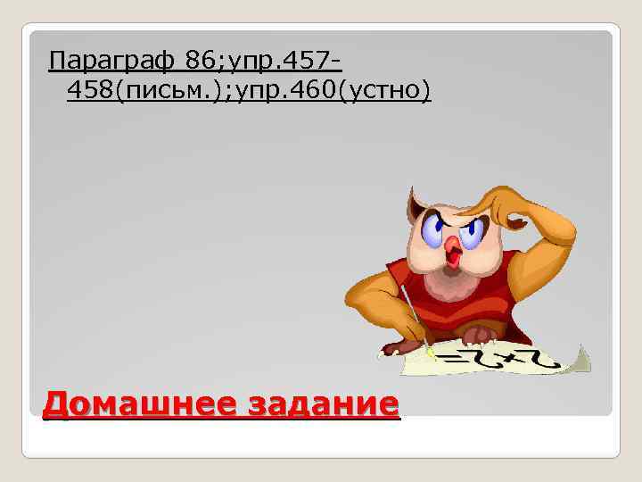 Параграф 86; упр. 457458(письм. ); упр. 460(устно) Домашнее задание 