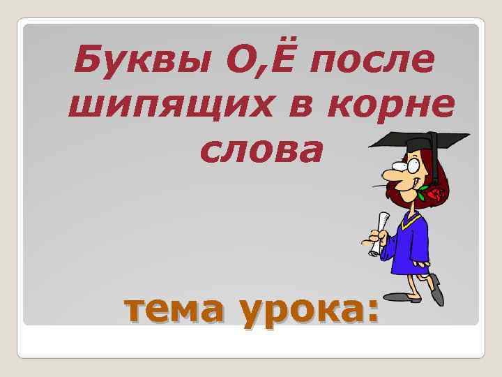 Буквы О, Ё после шипящих в корне слова тема урока: 