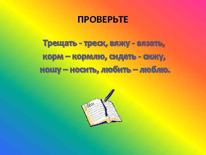ПРОВЕРЬТЕ Трещать - треск, вяжу - вязать, корм – кормлю, сидеть - сижу, ношу