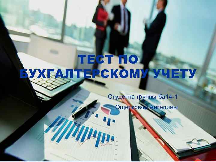 ТЕСТ ПО БУХГАЛТЕРСКОМУ УЧЕТУ Студента группы бд 14 -1 Ощепковой Ангелины 