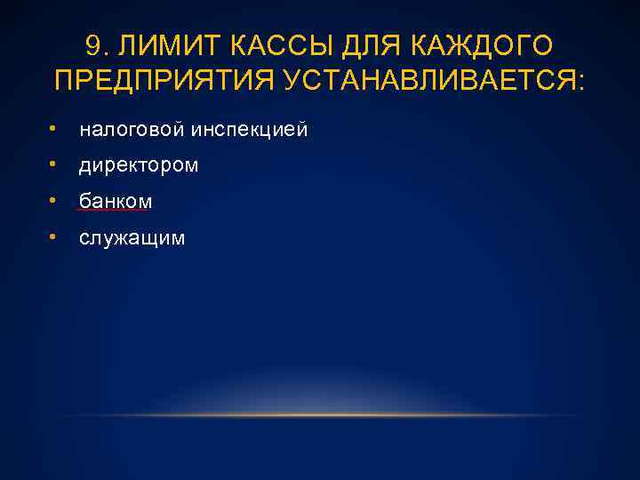 9. ЛИМИТ КАССЫ ДЛЯ КАЖДОГО ПРЕДПРИЯТИЯ УСТАНАВЛИВАЕТСЯ: • налоговой инспекцией • директором • банком