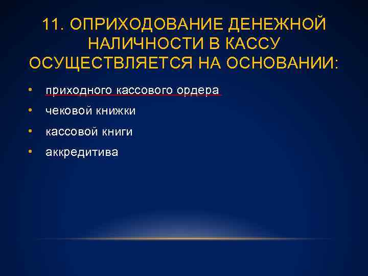 11. ОПРИХОДОВАНИЕ ДЕНЕЖНОЙ НАЛИЧНОСТИ В КАССУ ОСУЩЕСТВЛЯЕТСЯ НА ОСНОВАНИИ: • приходного кассового ордера •