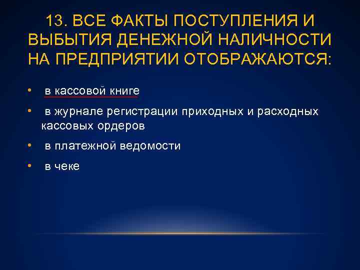 13. ВСЕ ФАКТЫ ПОСТУПЛЕНИЯ И ВЫБЫТИЯ ДЕНЕЖНОЙ НАЛИЧНОСТИ НА ПРЕДПРИЯТИИ ОТОБРАЖАЮТСЯ: • в кассовой