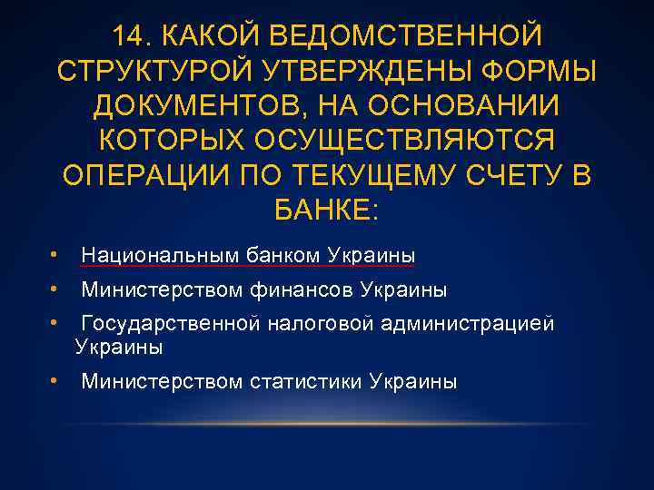 14. КАКОЙ ВЕДОМСТВЕННОЙ СТРУКТУРОЙ УТВЕРЖДЕНЫ ФОРМЫ ДОКУМЕНТОВ, НА ОСНОВАНИИ КОТОРЫХ ОСУЩЕСТВЛЯЮТСЯ ОПЕРАЦИИ ПО ТЕКУЩЕМУ