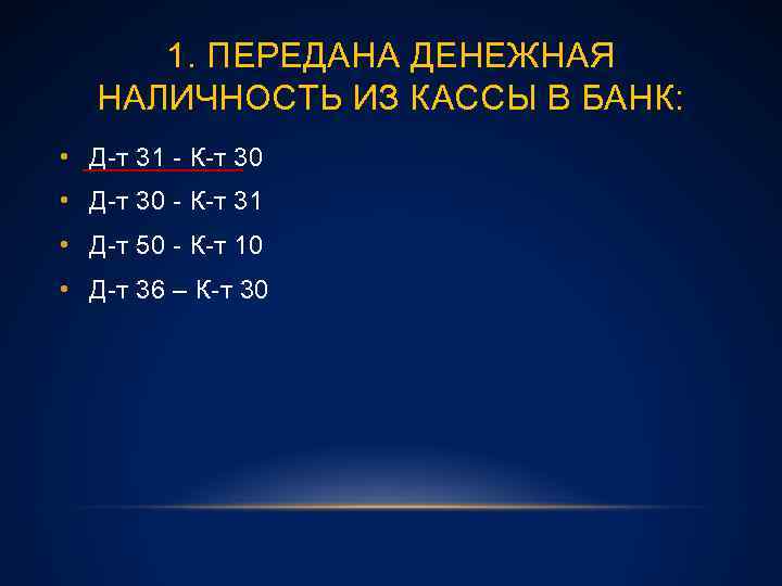 1. ПЕРЕДАНА ДЕНЕЖНАЯ НАЛИЧНОСТЬ ИЗ КАССЫ В БАНК: • Д-т 31 - К-т 30