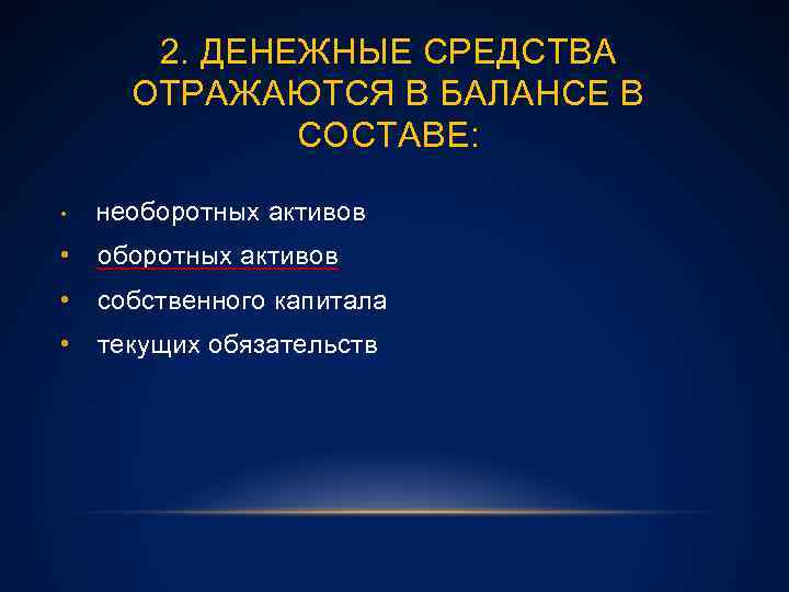 2. ДЕНЕЖНЫЕ СРЕДСТВА ОТРАЖАЮТСЯ В БАЛАНСЕ В СОСТАВЕ: • необоротных активов • собственного капитала