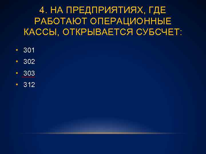 4. НА ПРЕДПРИЯТИЯХ, ГДЕ РАБОТАЮТ ОПЕРАЦИОННЫЕ КАССЫ, ОТКРЫВАЕТСЯ СУБСЧЕТ: • 301 • 302 •