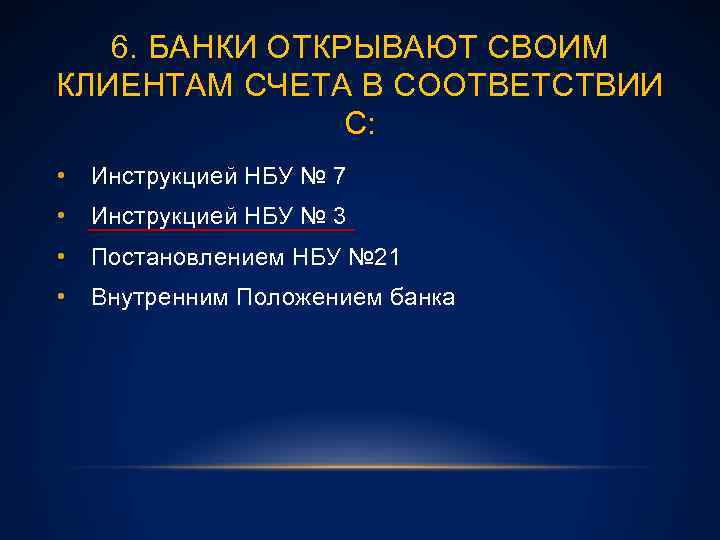 6. БАНКИ ОТКРЫВАЮТ СВОИМ КЛИЕНТАМ СЧЕТА В СООТВЕТСТВИИ С: • Инструкцией НБУ № 7