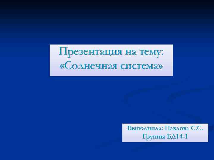 Презентация на тему: «Солнечная система» Выполнила: Павлова С. С. Группы БД 14 -1 