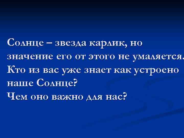 Солнце – звезда карлик, но значение его от этого не умаляется. Кто из вас