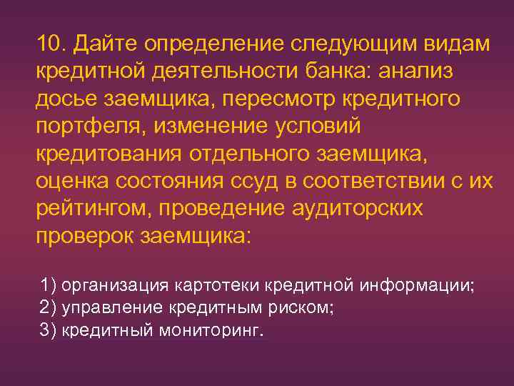 10. Дайте определение следующим видам кредитной деятельности банка: анализ досье заемщика, пересмотр кредитного портфеля,