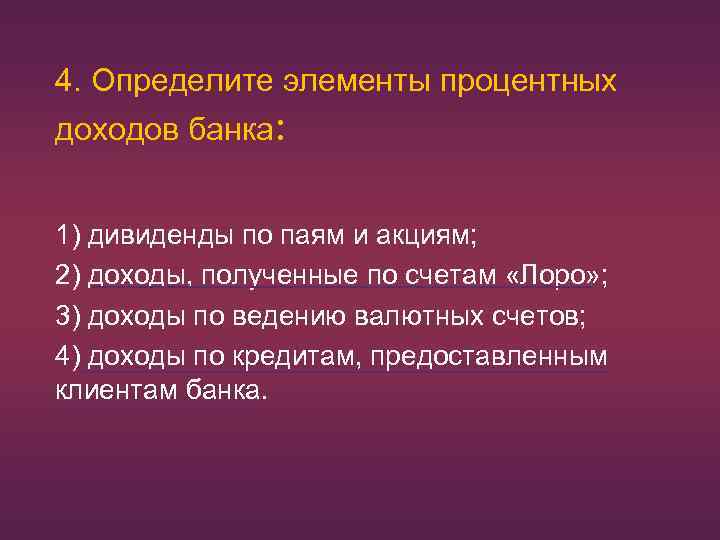 4. Определите элементы процентных доходов банка: 1) дивиденды по паям и акциям; 2) доходы,