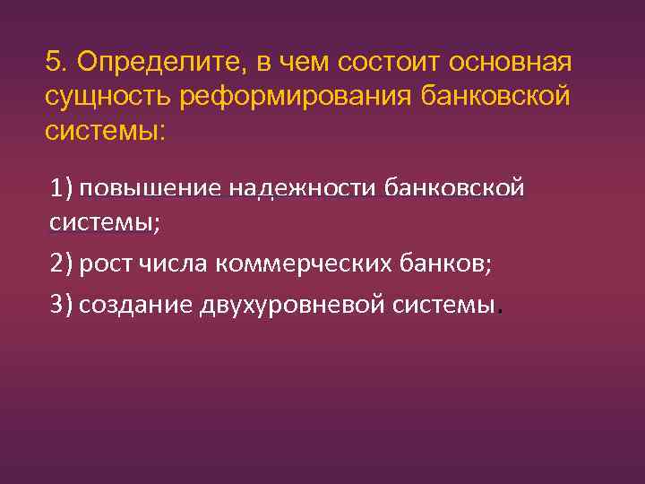 5. Определите, в чем состоит основная сущность реформирования банковской системы: 1) повышение надежности банковской