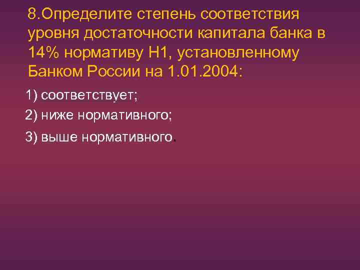 8. Определите степень соответствия уровня достаточности капитала банка в 14% нормативу H 1, установленному