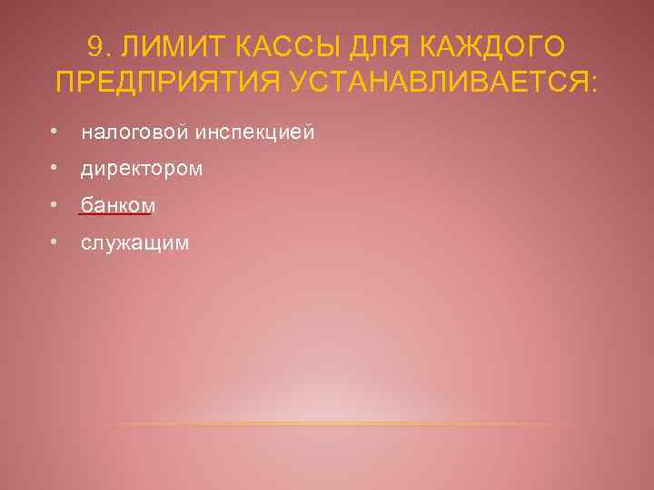 9. ЛИМИТ КАССЫ ДЛЯ КАЖДОГО ПРЕДПРИЯТИЯ УСТАНАВЛИВАЕТСЯ: • налоговой инспекцией • директором • банком