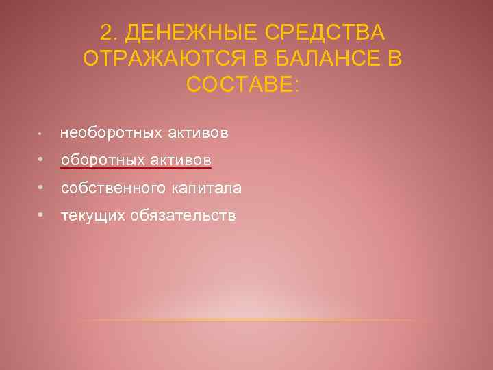 2. ДЕНЕЖНЫЕ СРЕДСТВА ОТРАЖАЮТСЯ В БАЛАНСЕ В СОСТАВЕ: • необоротных активов • собственного капитала