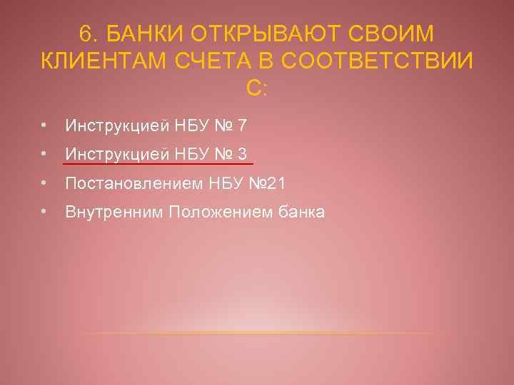 6. БАНКИ ОТКРЫВАЮТ СВОИМ КЛИЕНТАМ СЧЕТА В СООТВЕТСТВИИ С: • Инструкцией НБУ № 7