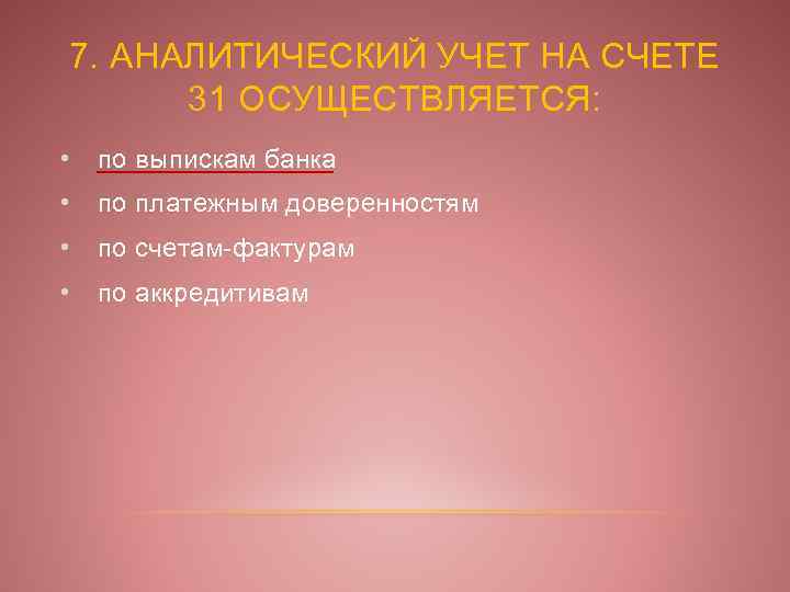 7. АНАЛИТИЧЕСКИЙ УЧЕТ НА СЧЕТЕ 31 ОСУЩЕСТВЛЯЕТСЯ: • по выпискам банка • по платежным