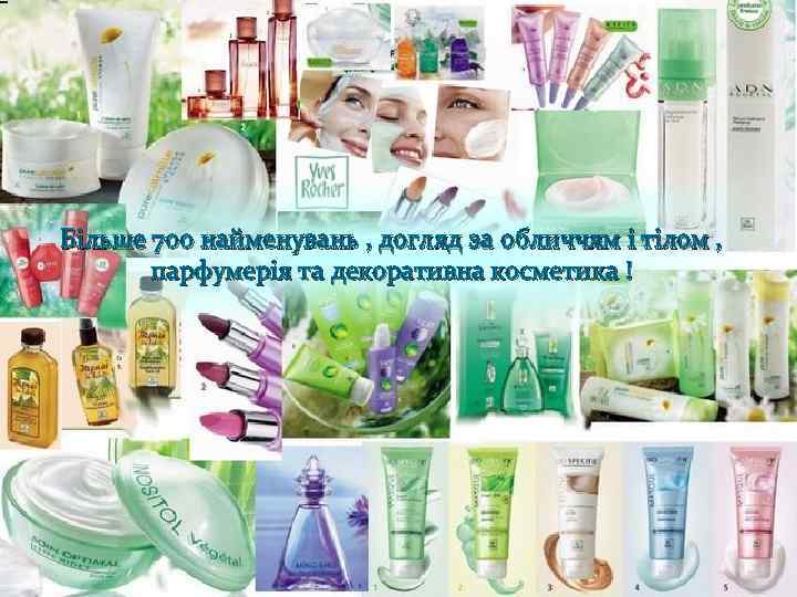 Більше 700 найменувань , догляд за обличчям і тілом , парфумерія та декоративна косметика