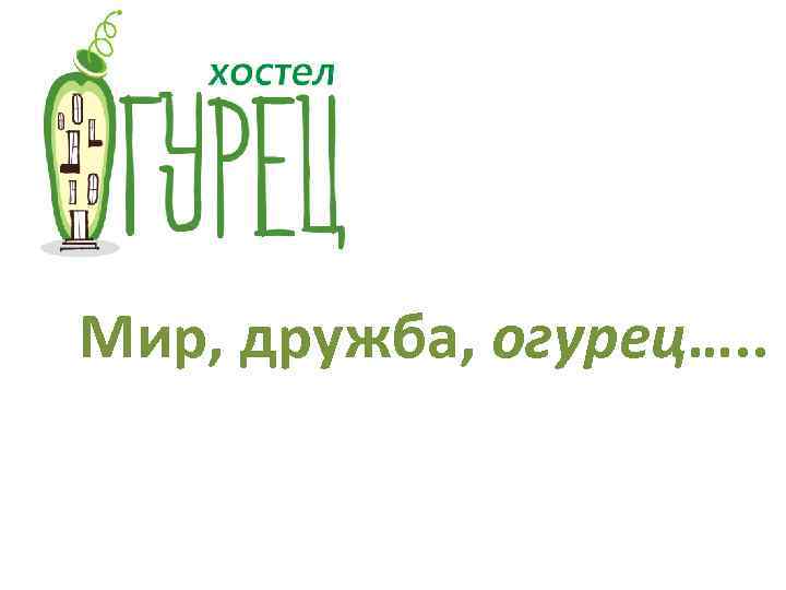 Мир, дружба, огурец…. . 