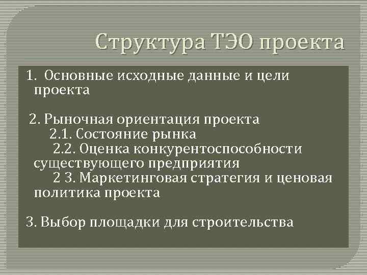 Структура ТЭО проекта 1. Основные исходные данные и цели проекта 2. Рыночная ориентация проекта