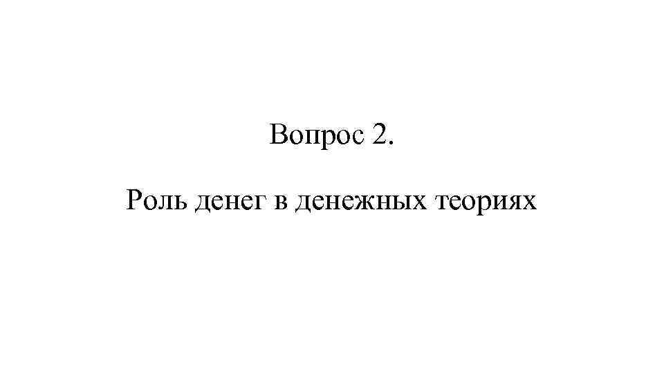 Вопрос 2. Роль денег в денежных теориях 