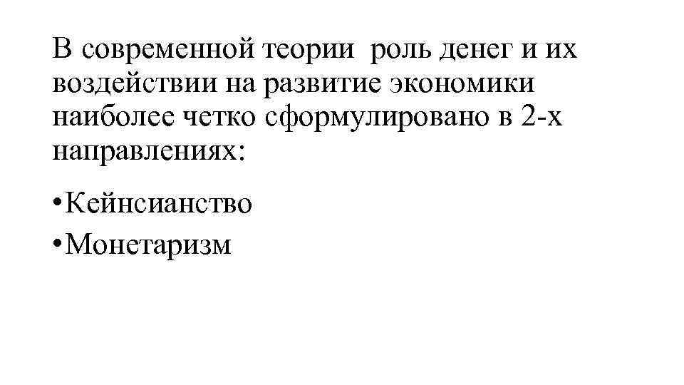 В современной теории роль денег и их воздействии на развитие экономики наиболее четко сформулировано