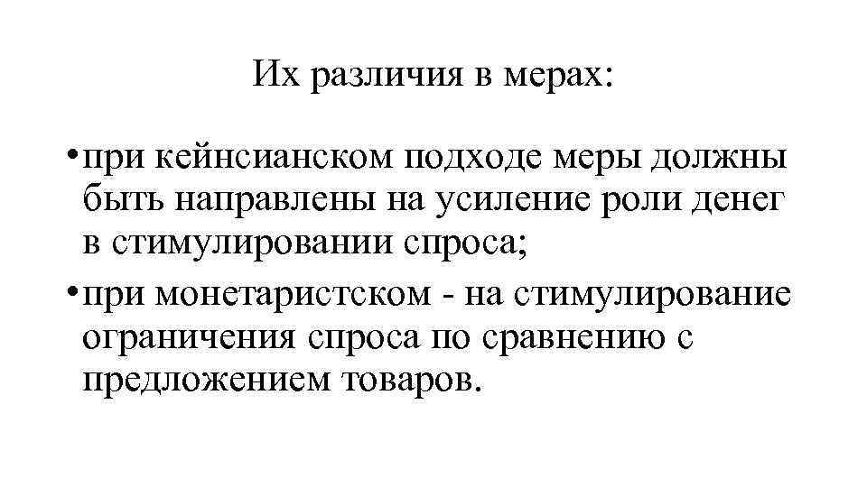 Их различия в мерах: • при кейнсианском подходе меры должны быть направлены на усиление