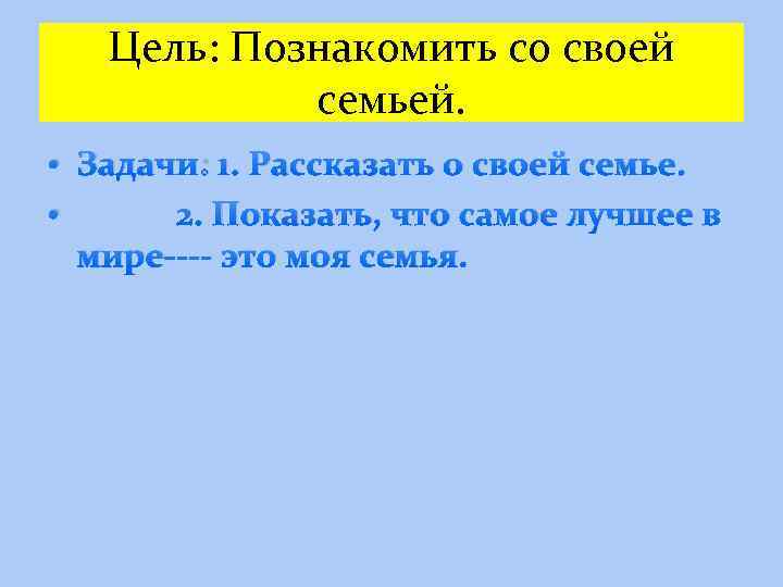 Цель: Познакомить со своей семьей. • Задачи: 1. Рассказать о своей семье. • 2.
