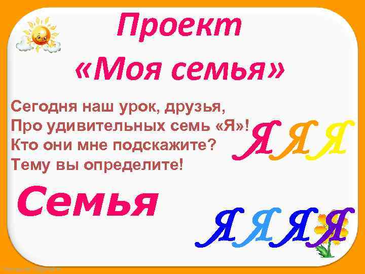 Проект «Моя семья» Сегодня наш урок, друзья, Про удивительных семь «Я» ! Кто они