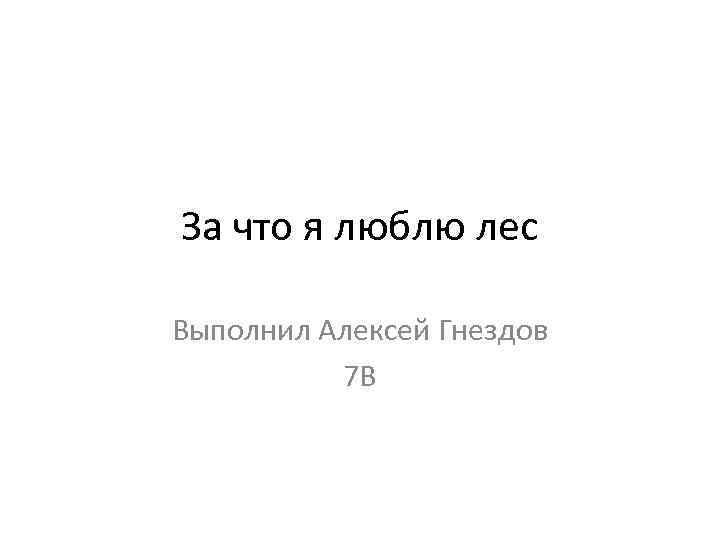 За что я люблю лес Выполнил Алексей Гнездов 7 В 