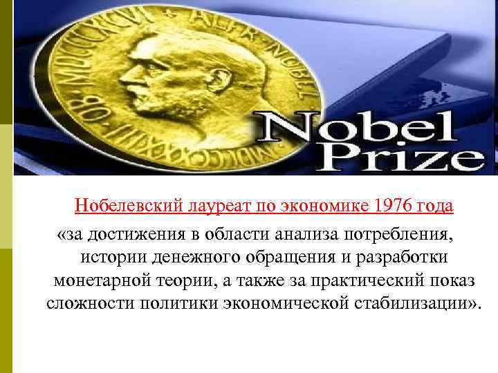 Нобелевский лауреат по экономике 1976 года «за достижения в области анализа потребления, истории денежного