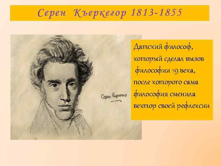 Серен Къеркегор 1813 -1855 Датский философ, который сделал вызов философии 19 века, после которого
